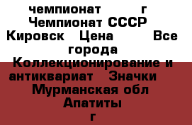 11.1) чемпионат : 1973 г - Чемпионат СССР - Кировск › Цена ­ 99 - Все города Коллекционирование и антиквариат » Значки   . Мурманская обл.,Апатиты г.